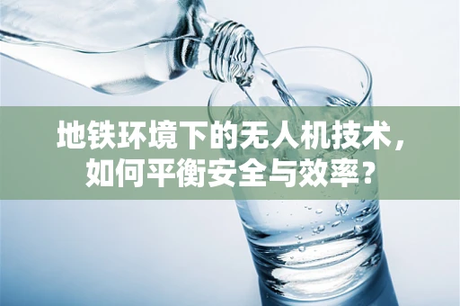 地铁环境下的无人机技术，如何平衡安全与效率？