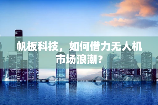 帆板科技，如何借力无人机市场浪潮？