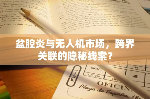 盆腔炎与无人机市场，跨界关联的隐秘线索？