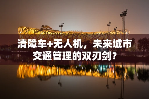 清障车+无人机，未来城市交通管理的双刃剑？