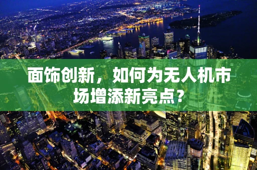 面饰创新，如何为无人机市场增添新亮点？