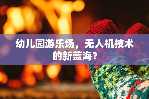 幼儿园游乐场，无人机技术的新蓝海？