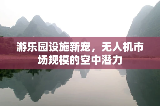 游乐园设施新宠，无人机市场规模的空中潜力