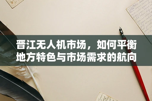 晋江无人机市场，如何平衡地方特色与市场需求的航向？