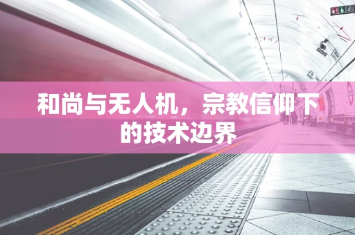 和尚与无人机，宗教信仰下的技术边界