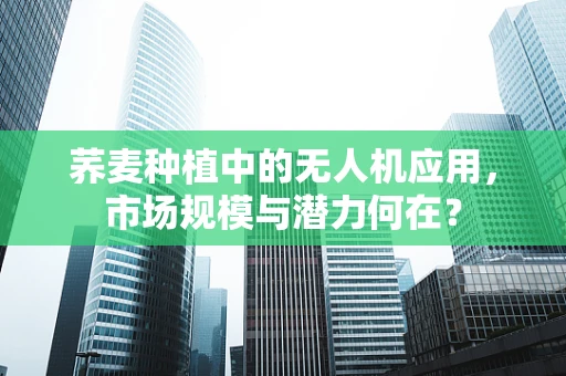 荞麦种植中的无人机应用，市场规模与潜力何在？