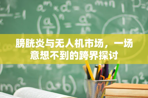 膀胱炎与无人机市场，一场意想不到的跨界探讨