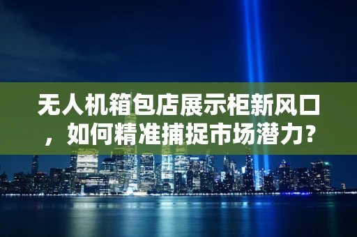 无人机箱包店展示柜新风口，如何精准捕捉市场潜力？