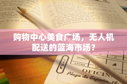 购物中心美食广场，无人机配送的蓝海市场？