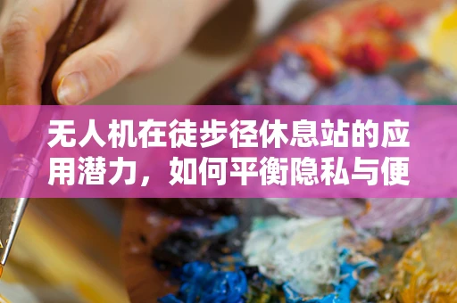 无人机在徒步径休息站的应用潜力，如何平衡隐私与便利？