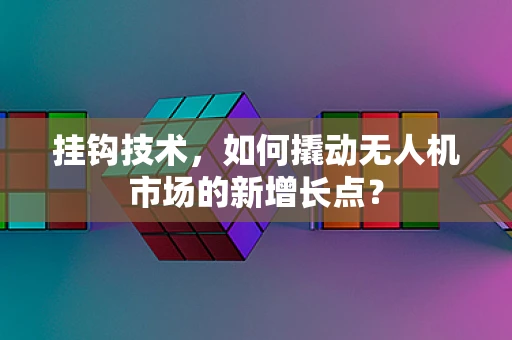 挂钩技术，如何撬动无人机市场的新增长点？