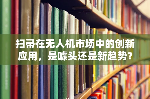 扫帚在无人机市场中的创新应用，是噱头还是新趋势？