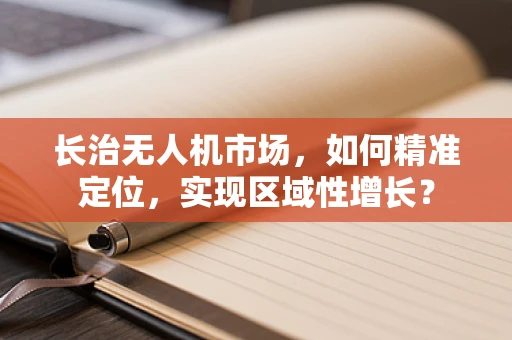 长治无人机市场，如何精准定位，实现区域性增长？