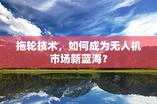 拖轮技术，如何成为无人机市场新蓝海？