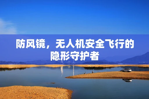 防风镜，无人机安全飞行的隐形守护者