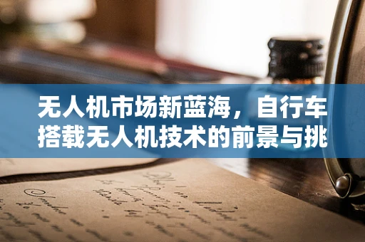 无人机市场新蓝海，自行车搭载无人机技术的前景与挑战？