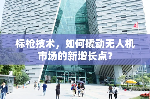 标枪技术，如何撬动无人机市场的新增长点？