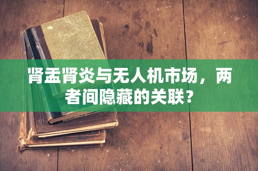 肾盂肾炎与无人机市场，两者间隐藏的关联？