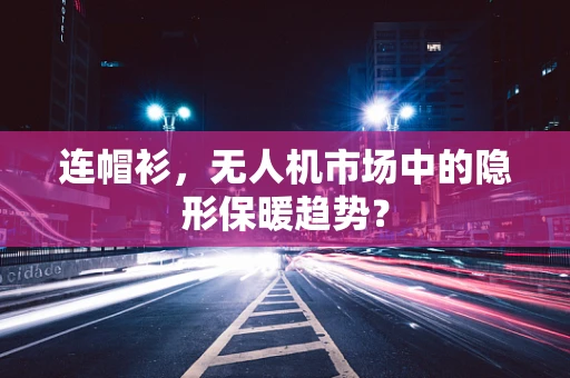 连帽衫，无人机市场中的隐形保暖趋势？