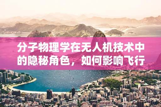 分子物理学在无人机技术中的隐秘角色，如何影响飞行稳定性？