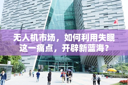 无人机市场，如何利用失眠这一痛点，开辟新蓝海？