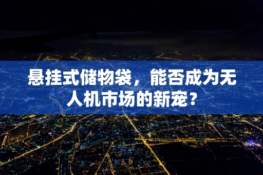 悬挂式储物袋，能否成为无人机市场的新宠？