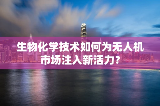 生物化学技术如何为无人机市场注入新活力？