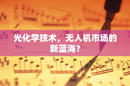 光化学技术，无人机市场的新蓝海？