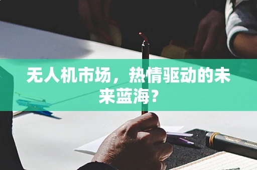 无人机市场，热情驱动的未来蓝海？