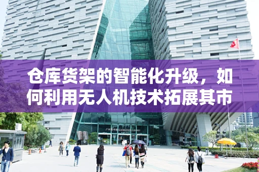 仓库货架的智能化升级，如何利用无人机技术拓展其市场潜力？