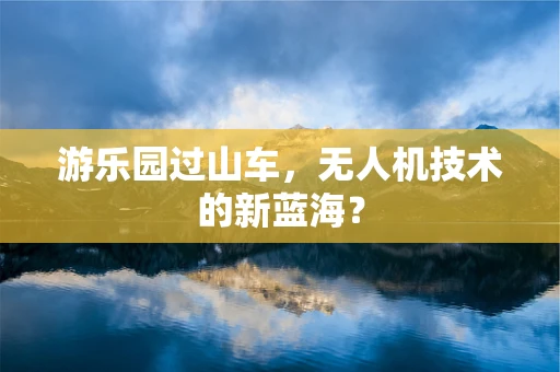 游乐园过山车，无人机技术的新蓝海？