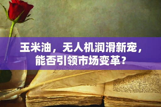 玉米油，无人机润滑新宠，能否引领市场变革？