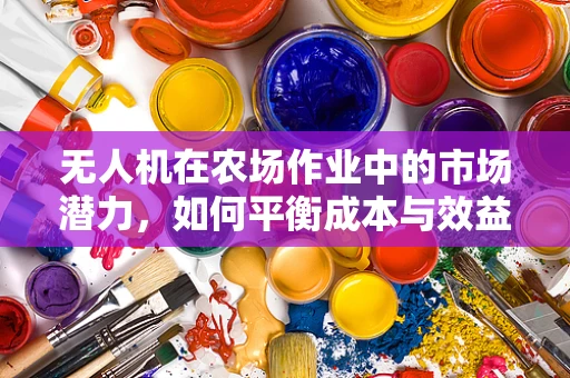 无人机在农场作业中的市场潜力，如何平衡成本与效益？