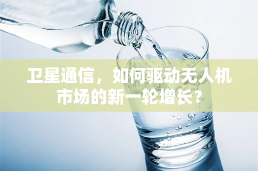 卫星通信，如何驱动无人机市场的新一轮增长？