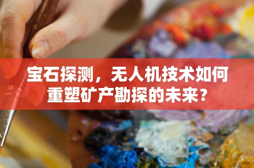 宝石探测，无人机技术如何重塑矿产勘探的未来？