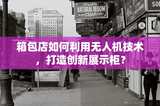 箱包店如何利用无人机技术，打造创新展示柜？
