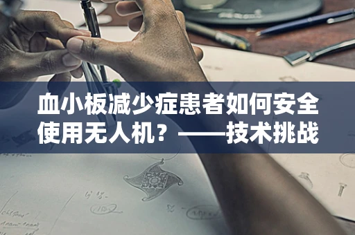 血小板减少症患者如何安全使用无人机？——技术挑战与安全考量