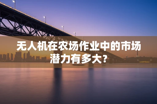 无人机在农场作业中的市场潜力有多大？