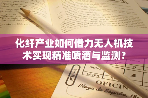 化纤产业如何借力无人机技术实现精准喷洒与监测？
