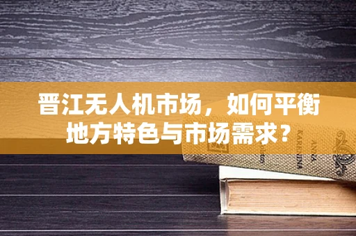 晋江无人机市场，如何平衡地方特色与市场需求？