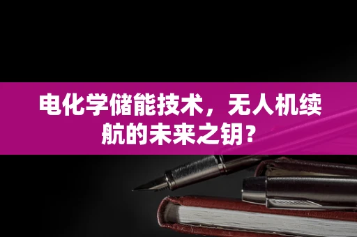 电化学储能技术，无人机续航的未来之钥？