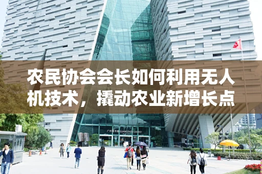 农民协会会长如何利用无人机技术，撬动农业新增长点？