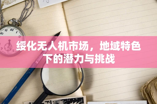 绥化无人机市场，地域特色下的潜力与挑战