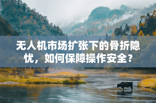 无人机市场扩张下的骨折隐忧，如何保障操作安全？