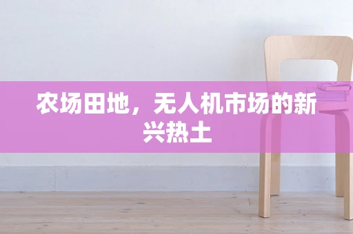 农场田地，无人机市场的新兴热土
