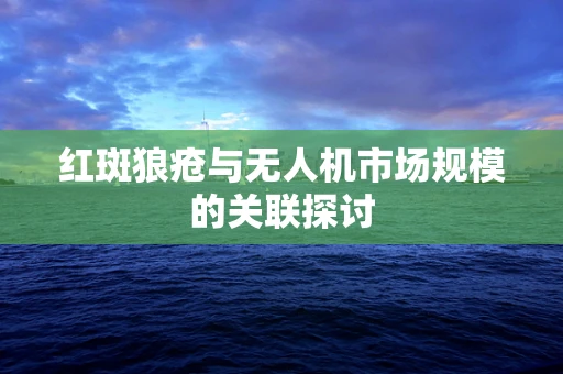 红斑狼疮与无人机市场规模的关联探讨