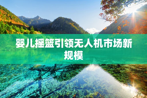 婴儿摇篮引领无人机市场新规模