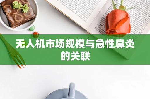 无人机市场规模与急性鼻炎的关联