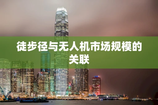 徒步径与无人机市场规模的关联