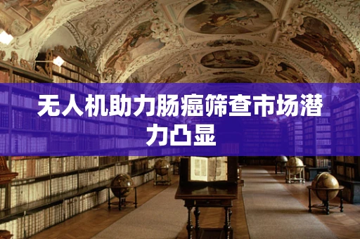 无人机助力肠癌筛查市场潜力凸显
